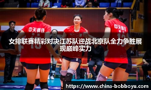 女排联赛精彩对决江苏队迎战北京队全力争胜展现巅峰实力